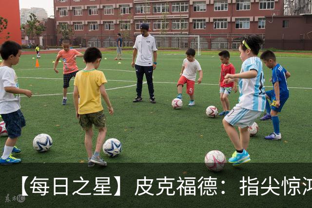【每日之星】皮克福德：指尖惊鸿怒吼成盾 质疑声中征服地狱