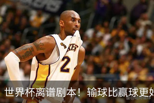 世界杯离谱剧本！输球比赢球更好！两队或争相摆烂