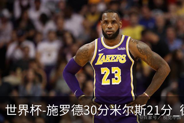 世界杯-施罗德30分米尔斯21分 德国胜澳大利亚