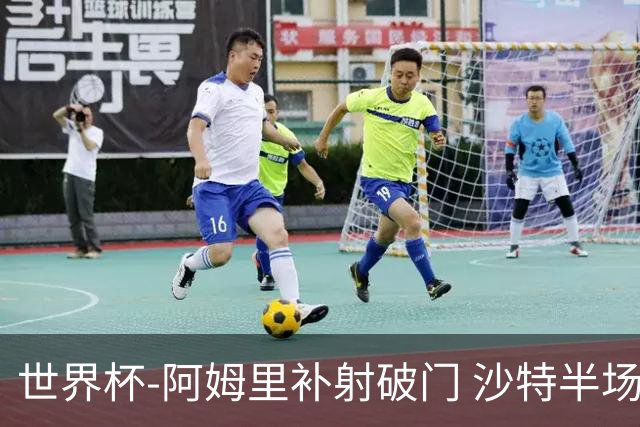 世界杯-阿姆里补射破门 沙特半场暂1-0领先乌拉圭