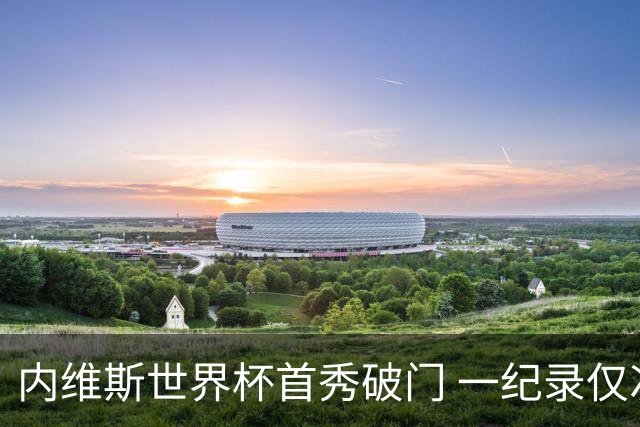 内维斯世界杯首秀破门 一纪录仅次C罗&拉莫斯