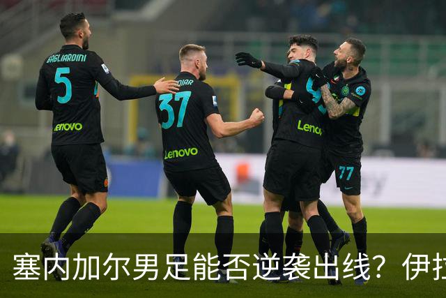 塞内加尔男足能否逆袭出线？伊拉克队同样有机会！