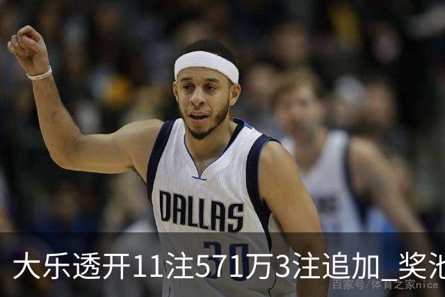 大乐透开11注571万3注追加 奖池余额7.6亿元
