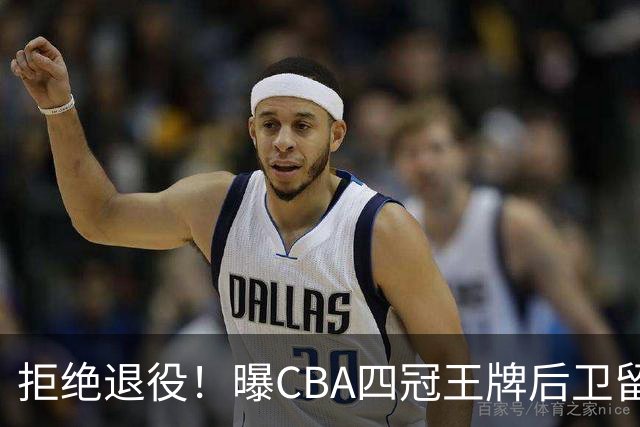 拒绝退役！曝CBA四冠王牌后卫留守上海男篮，再次携手张镇麟冲击总冠军