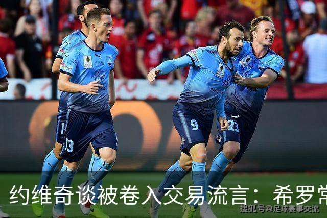 约维奇谈被卷入交易流言：希罗常年都是如此最后没留下 这很煎熬