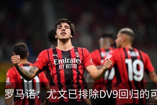 罗马诺：尤文已排除DV9回归的可能 没在谈坎比亚索和弗拉泰西互换