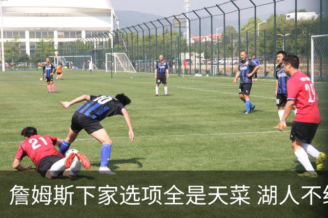 詹姆斯下家选项全是天菜 湖人不给的体面这些队能给