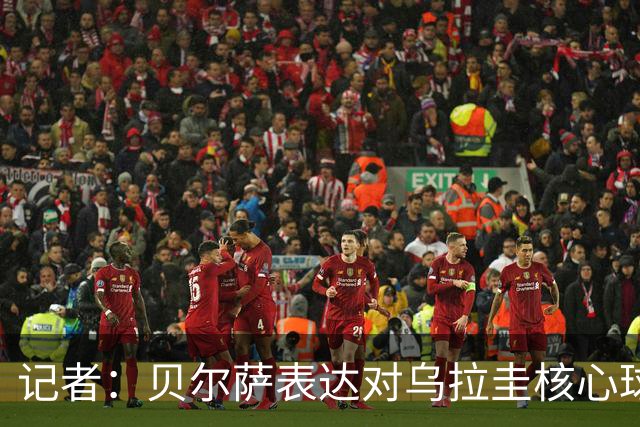 记者：贝尔萨表达对乌拉圭核心球员不满，他表示他们让他孤军奋战