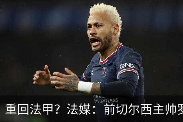 重回法甲？法媒：前切尔西主帅罗塞尼尔成为巴黎FC主帅候选