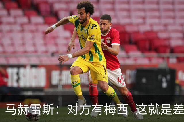 马赫雷斯：对方有梅西 这就是差距，想尽办法要限制他但是没做到