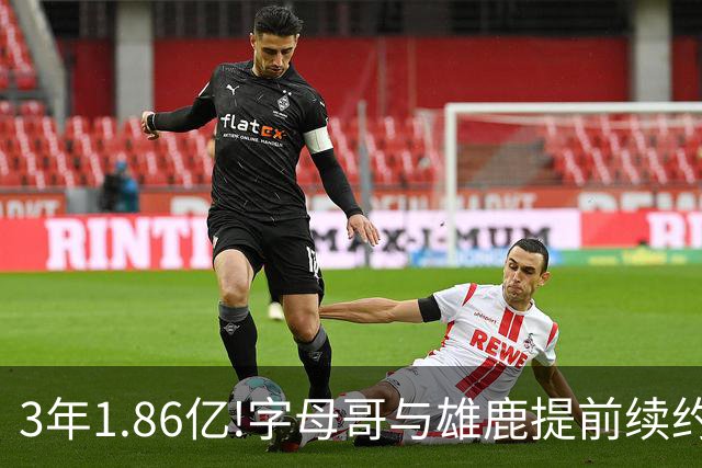3年1.86亿!字母哥与雄鹿提前续约 年薪超6千万