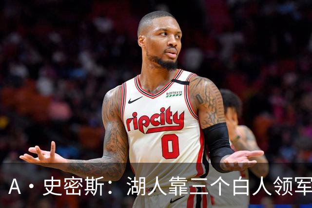 A·史密斯：湖人靠三个白人领军打不出名堂 这是篮球不是高尔夫